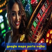 google maps porto velho